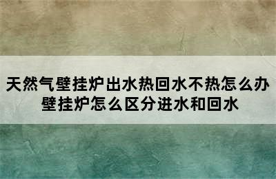 天然气壁挂炉出水热回水不热怎么办 壁挂炉怎么区分进水和回水